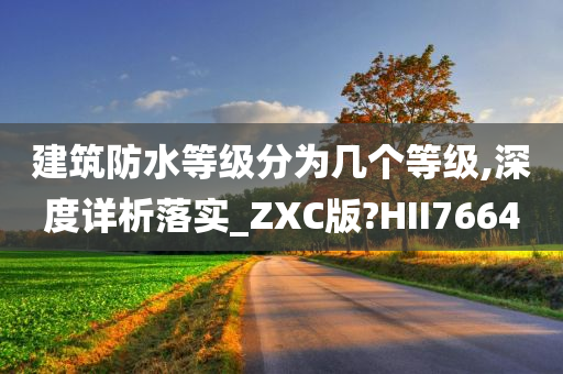 建筑防水等级分为几个等级,深度详析落实_ZXC版?HII7664