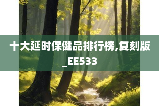 十大延时保健品排行榜,复刻版_EE533