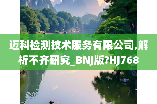 迈科检测技术服务有限公司,解析不齐研究_BNJ版?HJ768