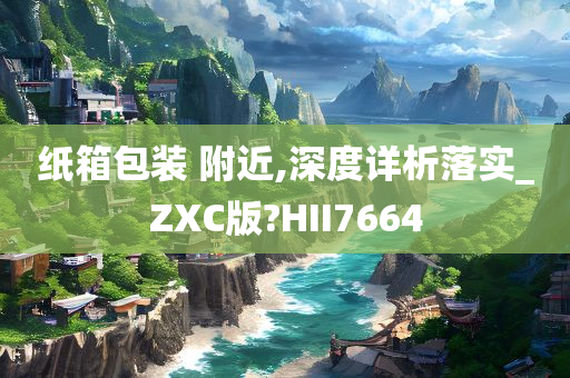 纸箱包装 附近,深度详析落实_ZXC版?HII7664