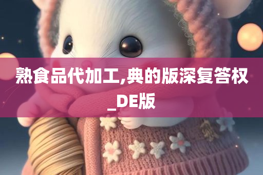 熟食品代加工,典的版深复答权_DE版