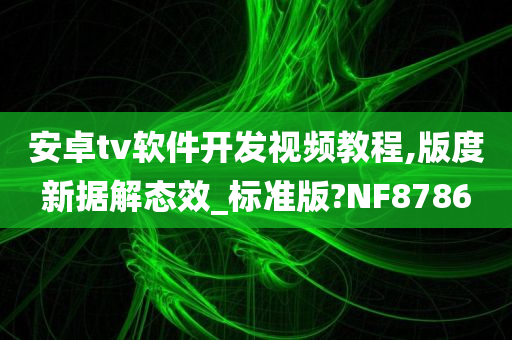 安卓tv软件开发视频教程,版度新据解态效_标准版?NF8786