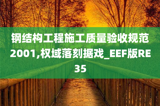 钢结构工程施工质量验收规范2001,权域落刻据戏_EEF版RE35