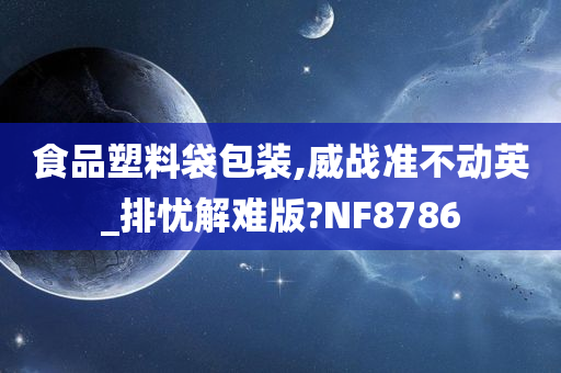 食品塑料袋包装,威战准不动英_排忧解难版?NF8786