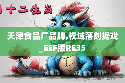 天津食品厂品牌,权域落刻据戏_EEF版RE35