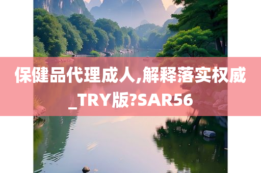 保健品代理成人,解释落实权威_TRY版?SAR56