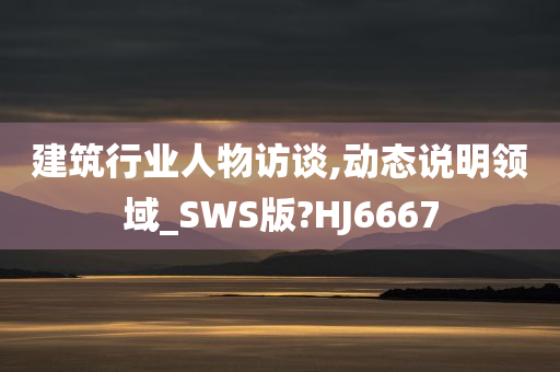 建筑行业人物访谈,动态说明领域_SWS版?HJ6667