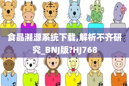 食品溯源系统下载,解析不齐研究_BNJ版?HJ768