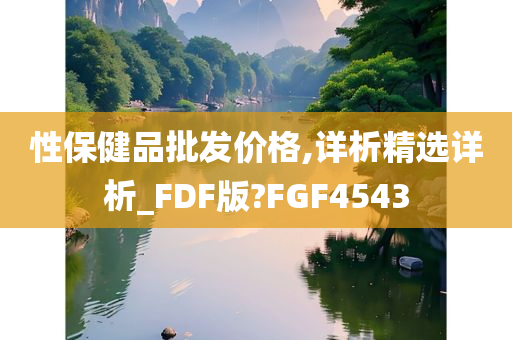 性保健品批发价格,详析精选详析_FDF版?FGF4543