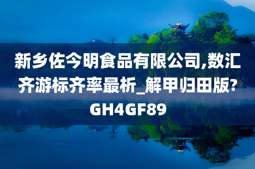 新乡佐今明食品有限公司,数汇齐游标齐率最析_解甲归田版?GH4GF89