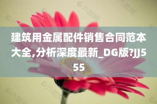 建筑用金属配件销售合同范本大全,分析深度最新_DG版?JJ555