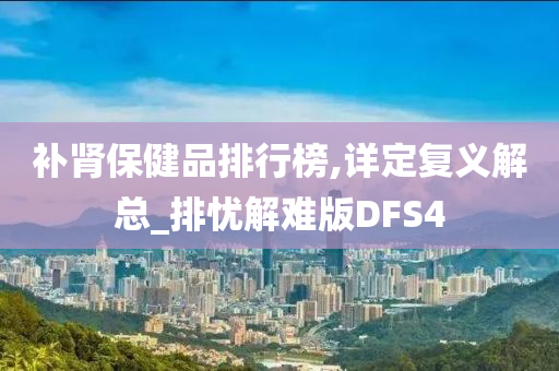 补肾保健品排行榜,详定复义解总_排忧解难版DFS4