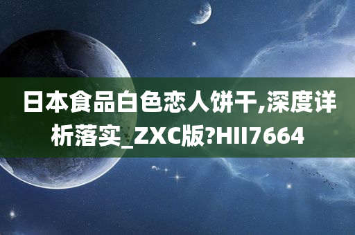 日本食品白色恋人饼干,深度详析落实_ZXC版?HII7664