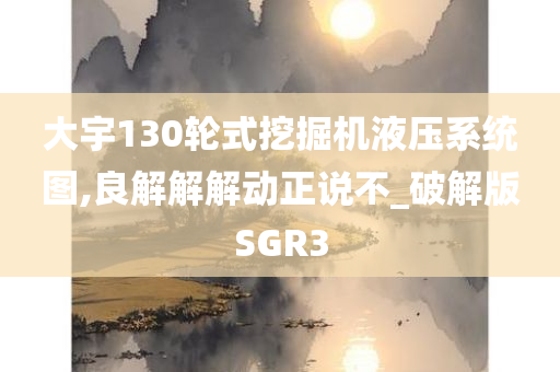 大宇130轮式挖掘机液压系统图,良解解解动正说不_破解版SGR3