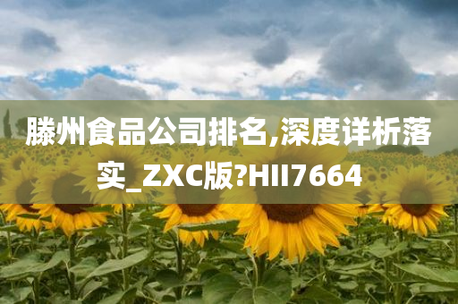 滕州食品公司排名,深度详析落实_ZXC版?HII7664