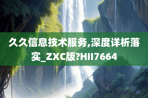 久久信息技术服务,深度详析落实_ZXC版?HII7664