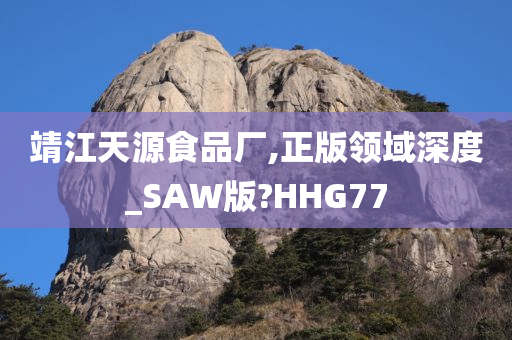 靖江天源食品厂,正版领域深度_SAW版?HHG77