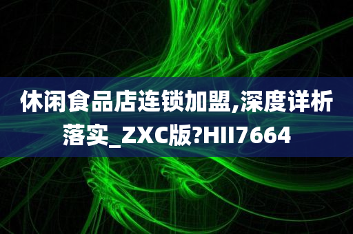 休闲食品店连锁加盟,深度详析落实_ZXC版?HII7664