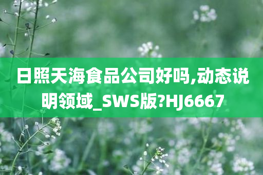 日照天海食品公司好吗,动态说明领域_SWS版?HJ6667