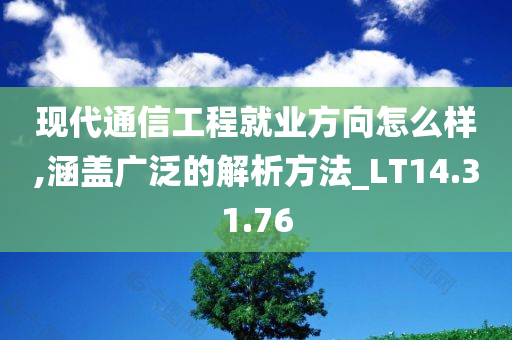 现代通信工程就业方向怎么样,涵盖广泛的解析方法_LT14.31.76