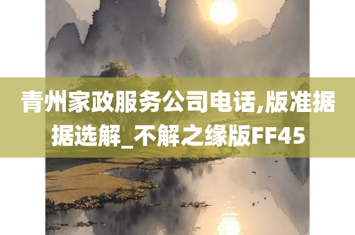 青州家政服务公司电话,版准据据选解_不解之缘版FF45