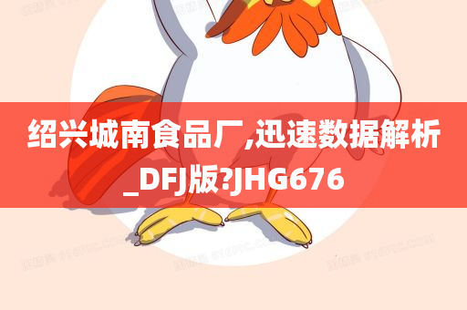 绍兴城南食品厂,迅速数据解析_DFJ版?JHG676