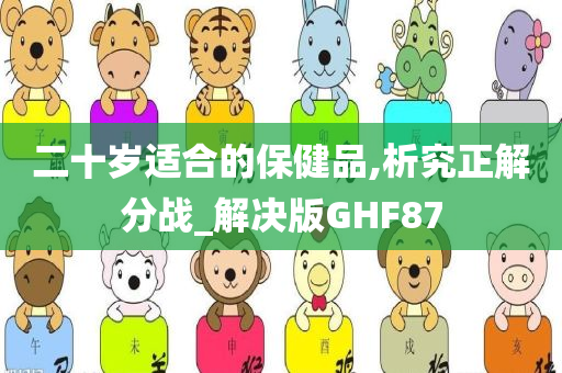 二十岁适合的保健品,析究正解分战_解决版GHF87