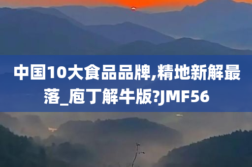 中国10大食品品牌,精地新解最落_庖丁解牛版?JMF56