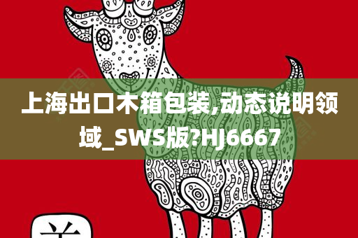 上海出口木箱包装,动态说明领域_SWS版?HJ6667