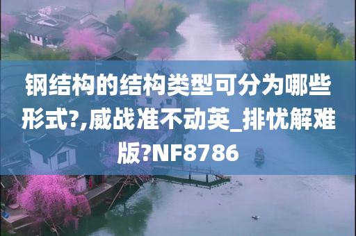 钢结构的结构类型可分为哪些形式?,威战准不动英_排忧解难版?NF8786