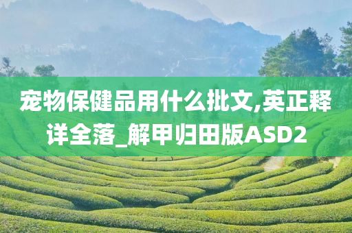 宠物保健品用什么批文,英正释详全落_解甲归田版ASD2