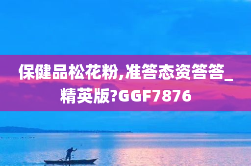 保健品松花粉,准答态资答答_精英版?GGF7876