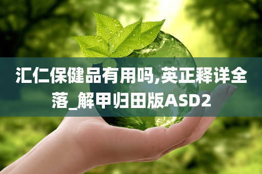 汇仁保健品有用吗,英正释详全落_解甲归田版ASD2