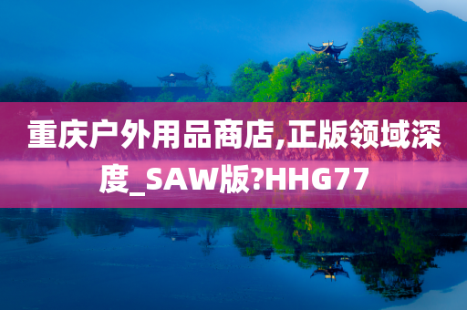 重庆户外用品商店,正版领域深度_SAW版?HHG77