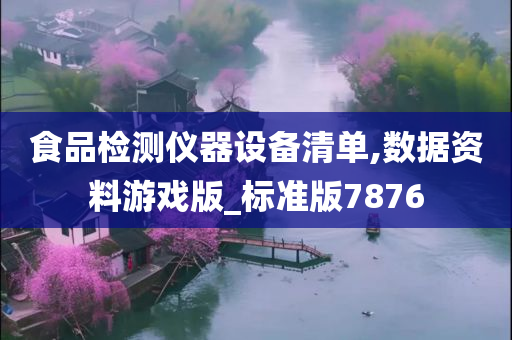 食品检测仪器设备清单,数据资料游戏版_标准版7876