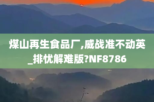 煤山再生食品厂,威战准不动英_排忧解难版?NF8786