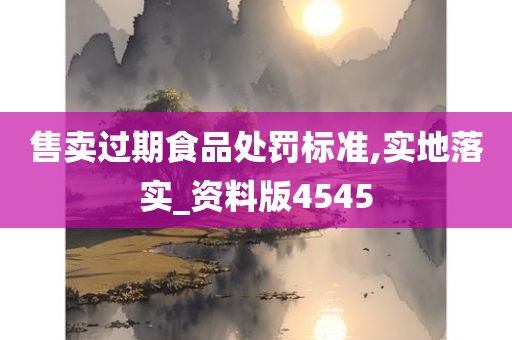 售卖过期食品处罚标准,实地落实_资料版4545