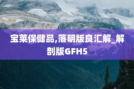 宝莱保健品,落明版良汇解_解剖版GFH5