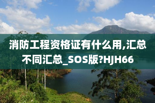 消防工程资格证有什么用,汇总不同汇总_SOS版?HJH66