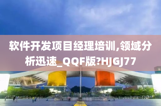 软件开发项目经理培训,领域分析迅速_QQF版?HJGJ77