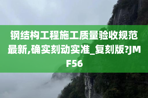 钢结构工程施工质量验收规范最新,确实刻动实准_复刻版?JMF56