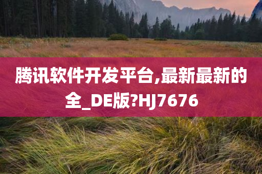 腾讯软件开发平台,最新最新的全_DE版?HJ7676