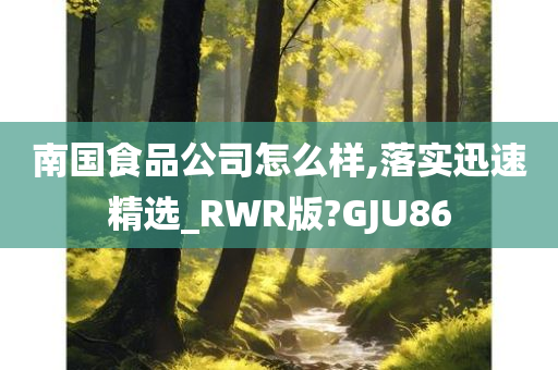 南国食品公司怎么样,落实迅速精选_RWR版?GJU86