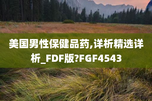 美国男性保健品药,详析精选详析_FDF版?FGF4543