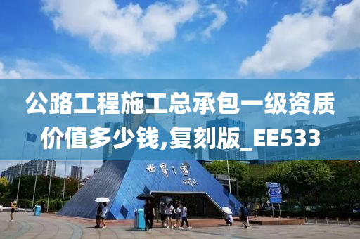 公路工程施工总承包一级资质价值多少钱,复刻版_EE533