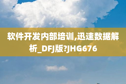 软件开发内部培训,迅速数据解析_DFJ版?JHG676