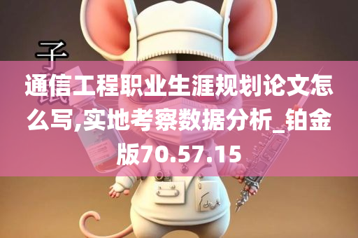 通信工程职业生涯规划论文怎么写,实地考察数据分析_铂金版70.57.15