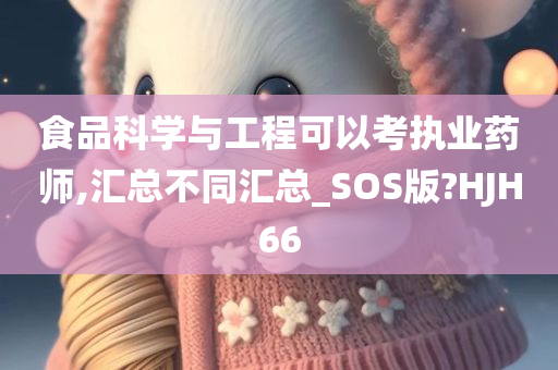 食品科学与工程可以考执业药师,汇总不同汇总_SOS版?HJH66