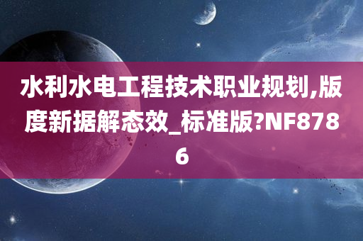 水利水电工程技术职业规划,版度新据解态效_标准版?NF8786