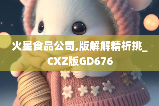 火星食品公司,版解解精析挑_CXZ版GD676